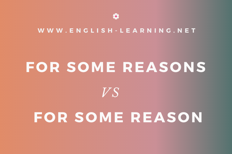 Phân biệt “for some reasons” và “for some reason” trong Tiếng Anh